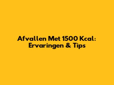 Afvallen Met 1500 Kcal: Ervaringen & Tips