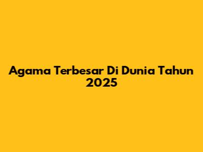 Agama Terbesar Di Dunia Tahun 2025