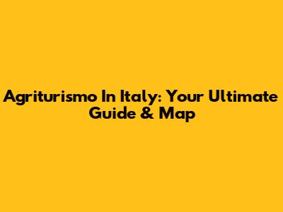 Agriturismo In Italy: Your Ultimate Guide & Map