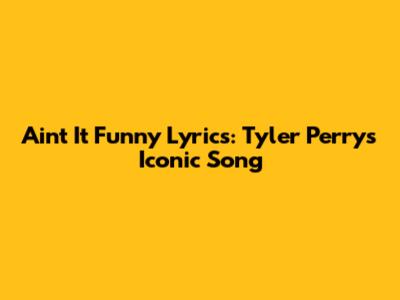 Ain't It Funny Lyrics: Tyler Perry's Iconic Song