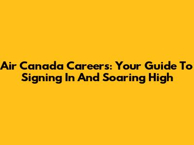 Air Canada Careers: Your Guide To Signing In And Soaring High