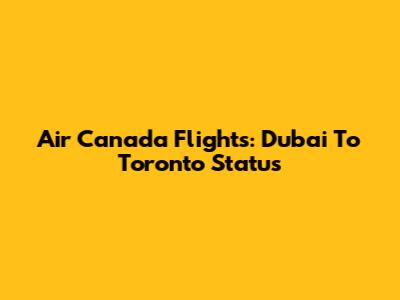 Air Canada Flights: Dubai To Toronto Status