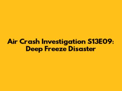 Air Crash Investigation S13E09: Deep Freeze Disaster
