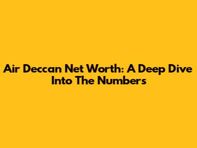 Air Deccan Net Worth: A Deep Dive Into The Numbers