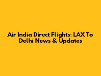 Air India Direct Flights: LAX To Delhi News & Updates
