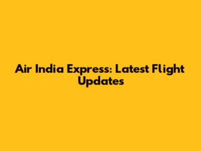 Air India Express: Latest Flight Updates