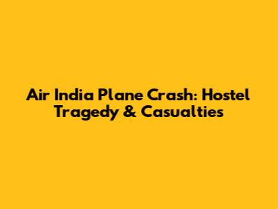 Air India Plane Crash: Hostel Tragedy & Casualties