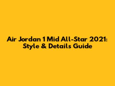 Air Jordan 1 Mid 'All-Star 2021': Style & Details Guide