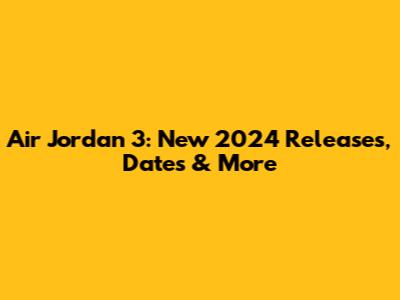 Air Jordan 3: New 2024 Releases, Dates & More
