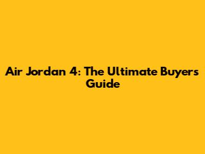 Air Jordan 4: The Ultimate Buyer's Guide