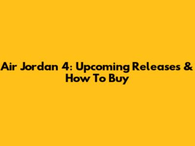 Air Jordan 4: Upcoming Releases & How To Buy