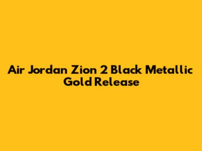 Air Jordan Zion 2 "Black Metallic Gold" Release