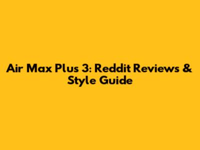 Air Max Plus 3: Reddit Reviews & Style Guide