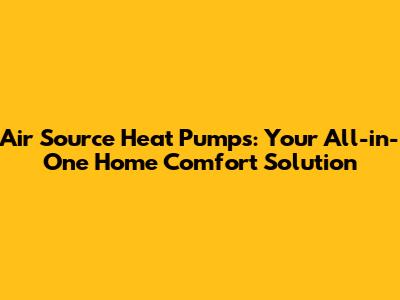 Air Source Heat Pumps: Your All-in-One Home Comfort Solution