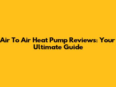 Air To Air Heat Pump Reviews: Your Ultimate Guide