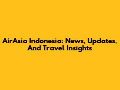 AirAsia Indonesia: News, Updates, And Travel Insights