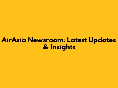 AirAsia Newsroom: Latest Updates & Insights