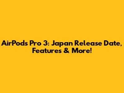 AirPods Pro 3: Japan Release Date, Features & More!