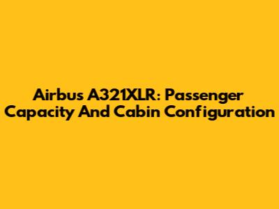 Airbus A321XLR: Passenger Capacity And Cabin Configuration