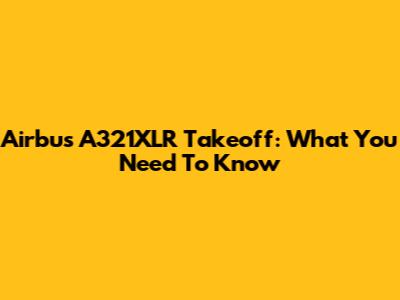 Airbus A321XLR Takeoff: What You Need To Know