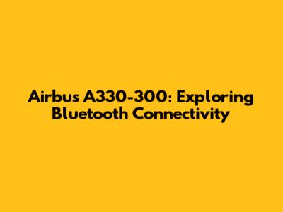 Airbus A330-300: Exploring Bluetooth Connectivity