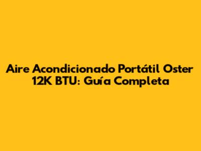 Aire Acondicionado Portátil Oster 12K BTU: Guía Completa