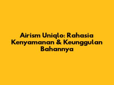Airism Uniqlo: Rahasia Kenyamanan & Keunggulan Bahannya
