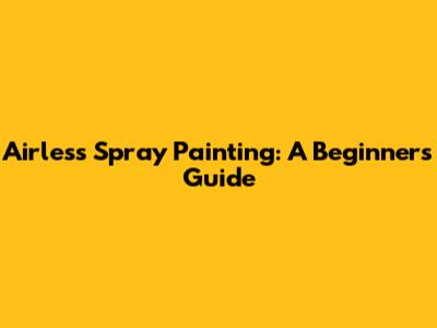 Airless Spray Painting: A Beginner's Guide