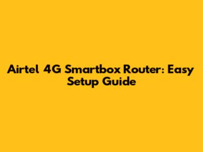 Airtel 4G Smartbox Router: Easy Setup Guide