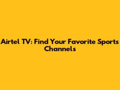 Airtel TV: Find Your Favorite Sports Channels