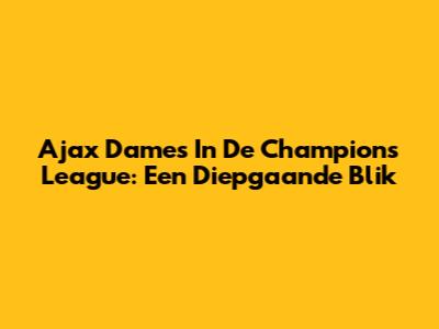 Ajax Dames In De Champions League: Een Diepgaande Blik