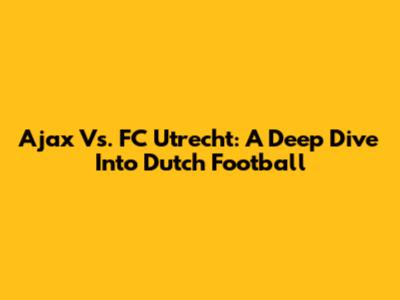 Ajax Vs. FC Utrecht: A Deep Dive Into Dutch Football