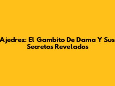 Ajedrez: El Gambito De Dama Y Sus Secretos Revelados