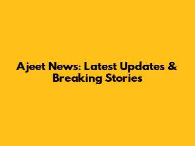 Ajeet News: Latest Updates & Breaking Stories