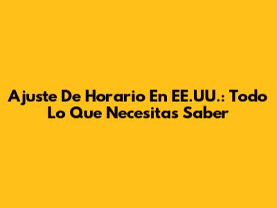 Ajuste De Horario En EE.UU.: Todo Lo Que Necesitas Saber