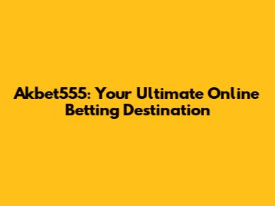 Akbet555: Your Ultimate Online Betting Destination