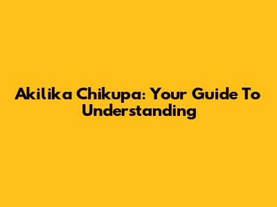 Akilika Chikupa: Your Guide To Understanding