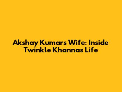 Akshay Kumar's Wife: Inside Twinkle Khanna's Life
