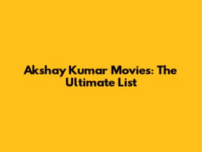 Akshay Kumar Movies: The Ultimate List