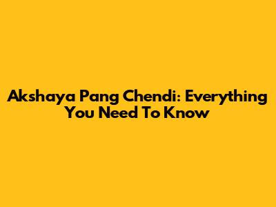 Akshaya Pang Chendi: Everything You Need To Know