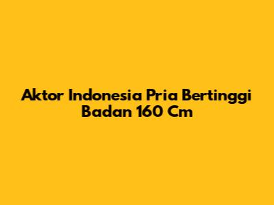 Aktor Indonesia Pria Bertinggi Badan 160 Cm