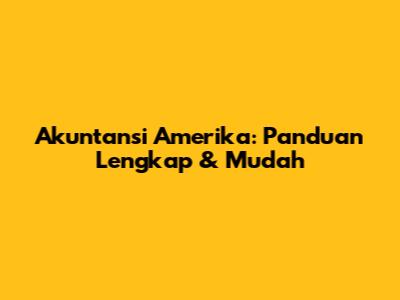 Akuntansi Amerika: Panduan Lengkap & Mudah