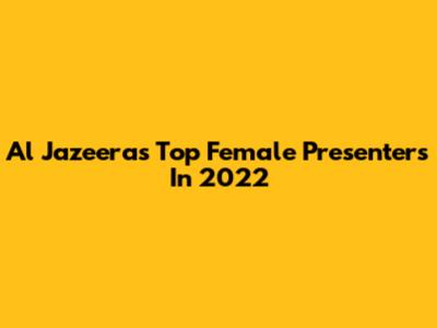 Al Jazeera's Top Female Presenters In 2022