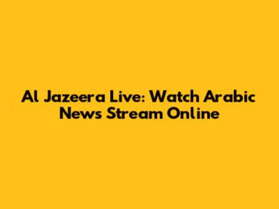 Al Jazeera Live: Watch Arabic News Stream Online