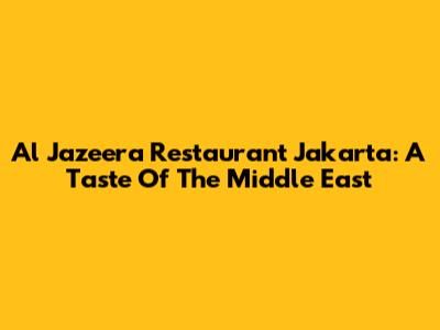 Al Jazeera Restaurant Jakarta: A Taste Of The Middle East