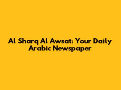 Al Sharq Al Awsat: Your Daily Arabic Newspaper