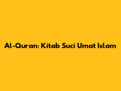 Al-Qur'an: Kitab Suci Umat Islam