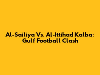 Al-Sailiya Vs. Al-Ittihad Kalba: Gulf Football Clash