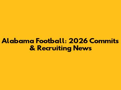 Alabama Football: 2026 Commits & Recruiting News