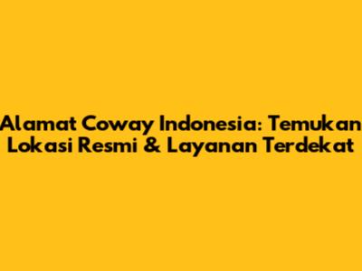 Alamat Coway Indonesia: Temukan Lokasi Resmi & Layanan Terdekat